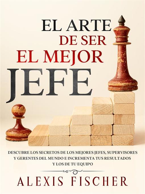Title details for El Arte De Ser El Mejor Jefe by Alexis Fischer - Available